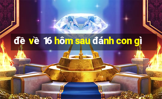 đề về 16 hôm sau đánh con gì