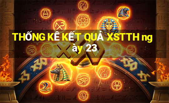 THỐNG KÊ KẾT QUẢ XSTTH ngày 23