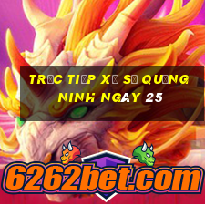 Trực tiếp Xổ Số quảng ninh ngày 25