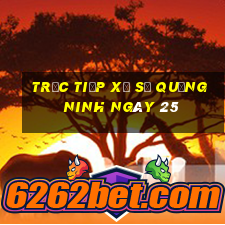 Trực tiếp Xổ Số quảng ninh ngày 25