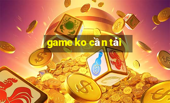 game ko cần tải