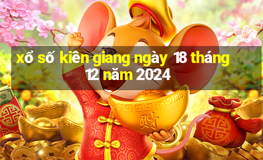 xổ số kiên giang ngày 18 tháng 12 năm 2024