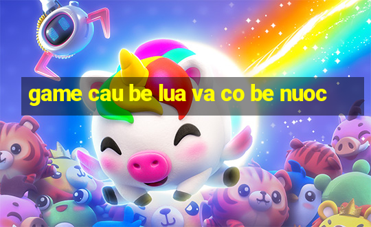 game cau be lua va co be nuoc