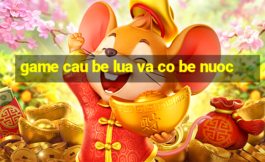 game cau be lua va co be nuoc