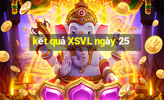 kết quả XSVL ngày 25