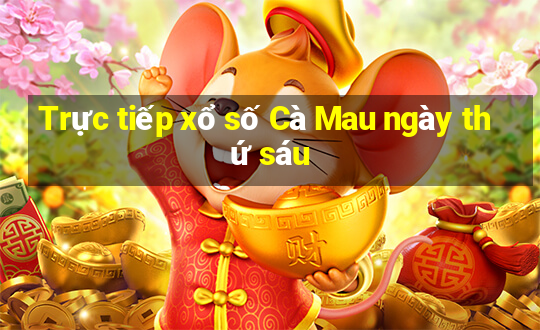 Trực tiếp xổ số Cà Mau ngày thứ sáu