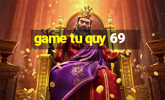 game tu quy 69