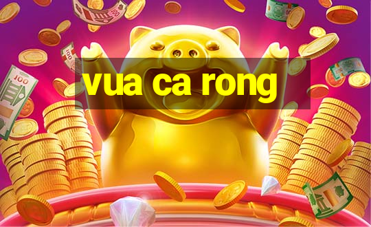 vua ca rong