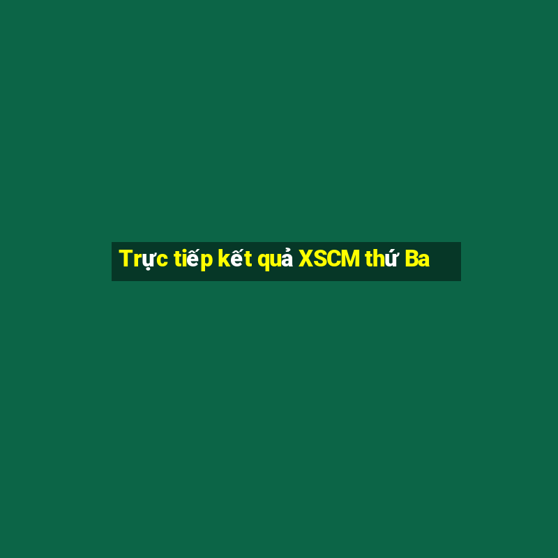 Trực tiếp kết quả XSCM thứ Ba