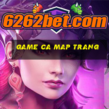 game ca map trang