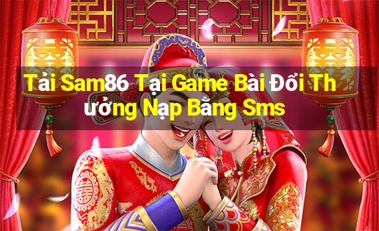 Tải Sam86 Tại Game Bài Đổi Thưởng Nạp Bằng Sms