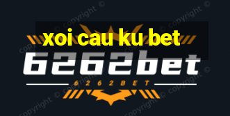 xoi cau ku bet