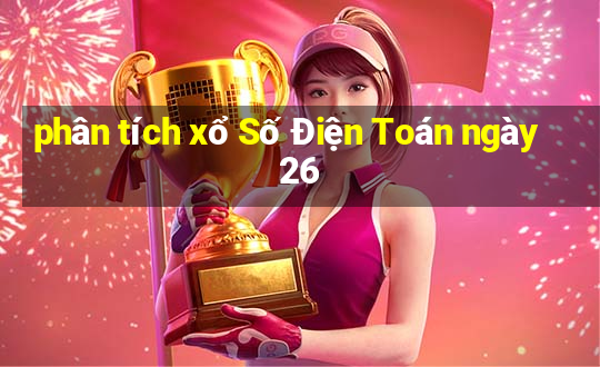 phân tích xổ Số Điện Toán ngày 26