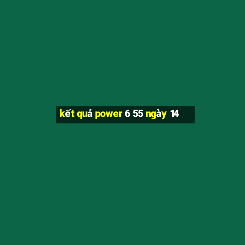 kết quả power 6 55 ngày 14