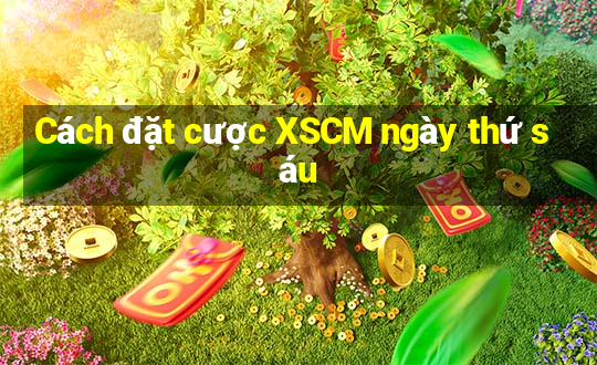 Cách đặt cược XSCM ngày thứ sáu