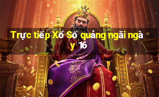 Trực tiếp Xổ Số quảng ngãi ngày 16