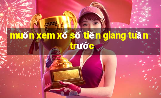 muốn xem xổ số tiền giang tuần trước