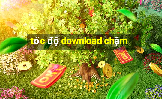 tốc độ download chậm