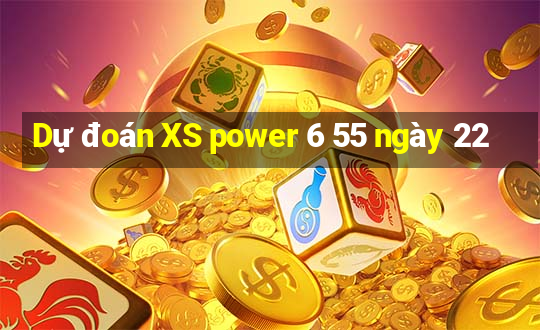 Dự đoán XS power 6 55 ngày 22