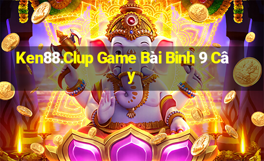 Ken88.Clup Game Bài Binh 9 Cây