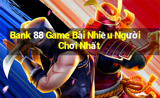 Bank 88 Game Bài Nhiều Người Chơi Nhất