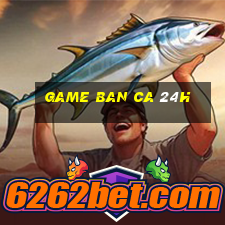 game ban ca 24h