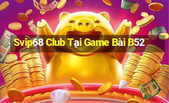 Svip68 Club Tại Game Bài B52