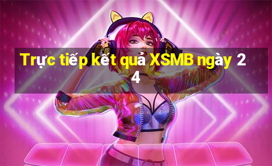 Trực tiếp kết quả XSMB ngày 24