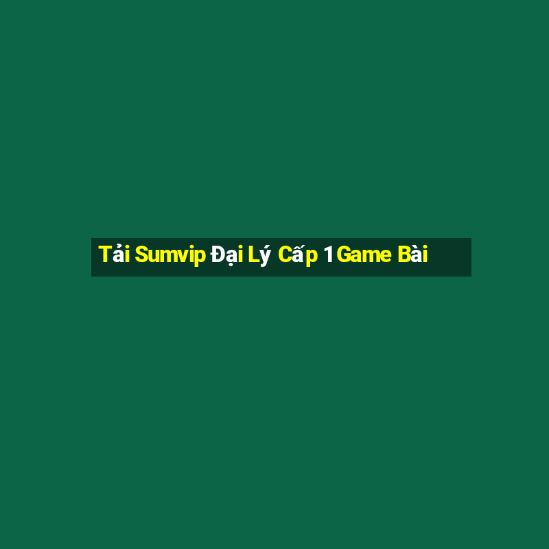 Tải Sumvip Đại Lý Cấp 1 Game Bài