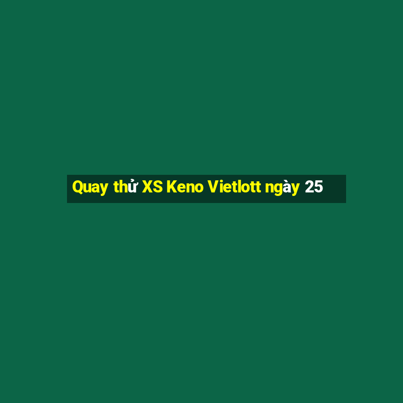 Quay thử XS Keno Vietlott ngày 25