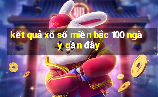 kết quả xổ số miền bắc 100 ngày gần đây