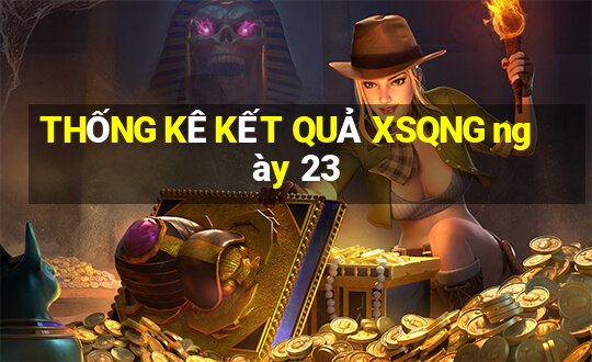 THỐNG KÊ KẾT QUẢ XSQNG ngày 23