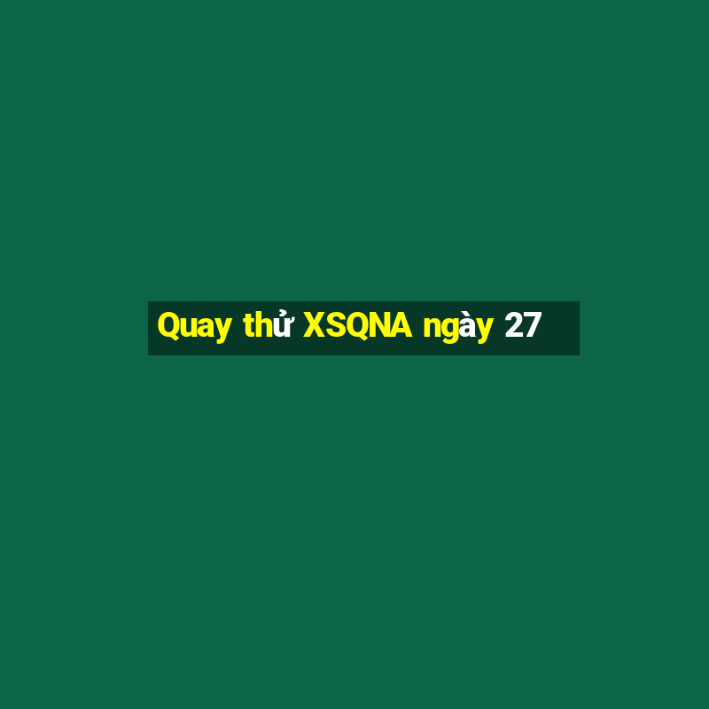 Quay thử XSQNA ngày 27