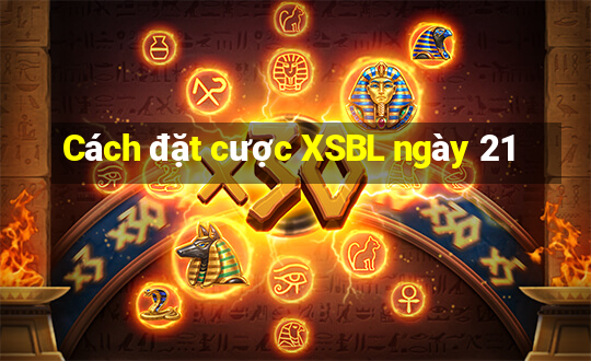 Cách đặt cược XSBL ngày 21