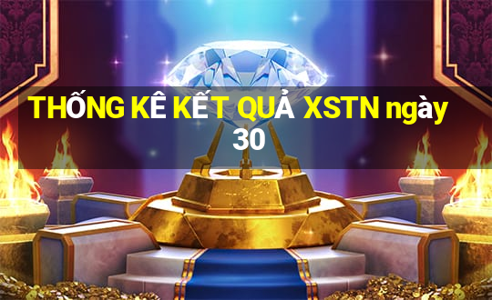 THỐNG KÊ KẾT QUẢ XSTN ngày 30