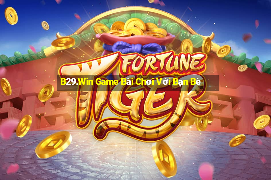 B29.Win Game Bài Chơi Với Bạn Bè