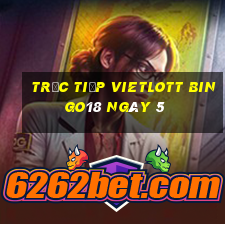 Trực tiếp vietlott Bingo18 ngày 5