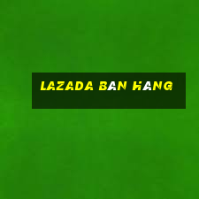 lazada bán hàng