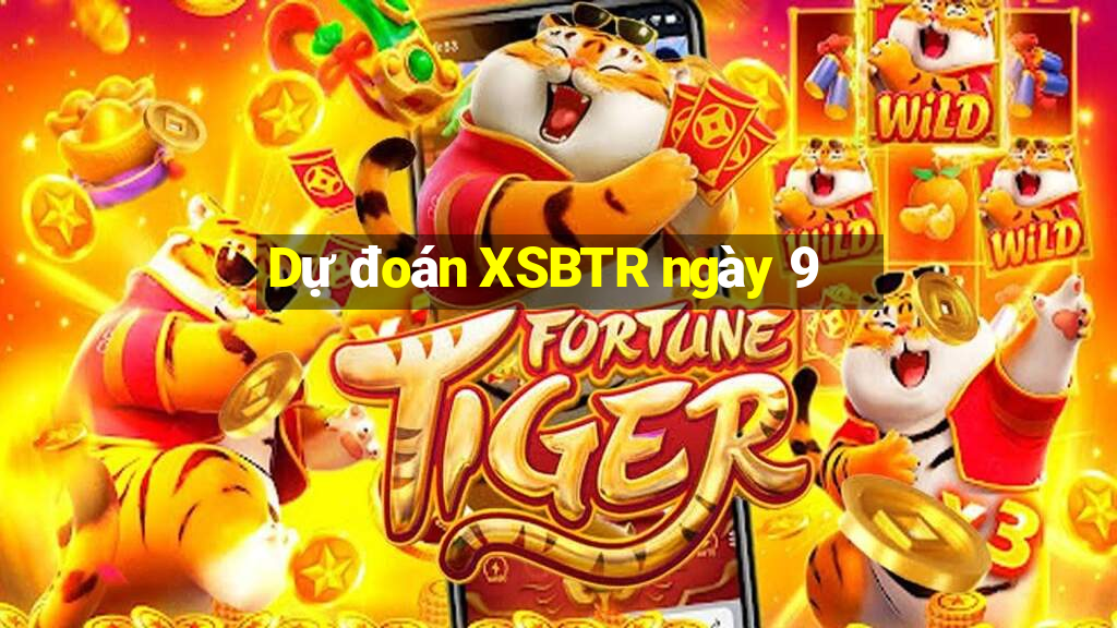 Dự đoán XSBTR ngày 9