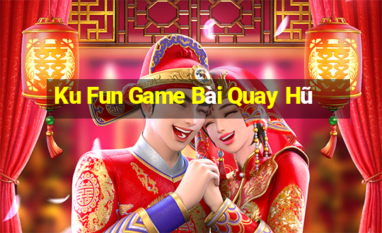 Ku Fun Game Bài Quay Hũ