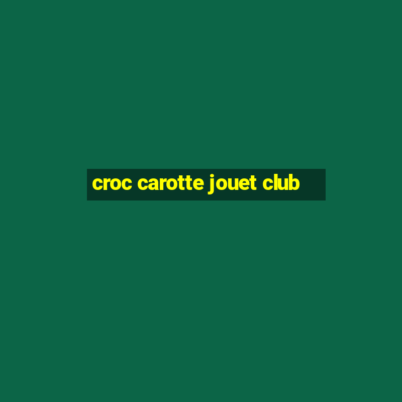 croc carotte jouet club