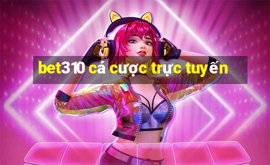 bet310 cá cược trực tuyến