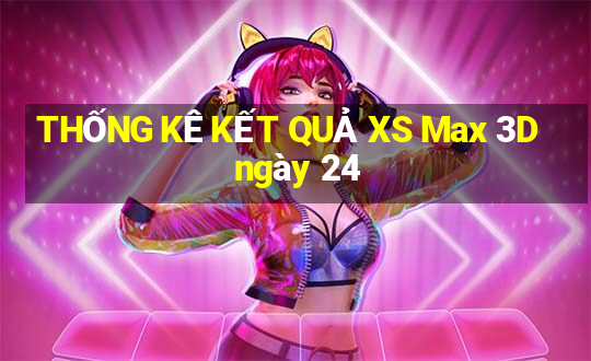 THỐNG KÊ KẾT QUẢ XS Max 3D ngày 24