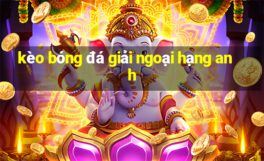 kèo bóng đá giải ngoại hạng anh