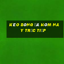 kèo bóng đá hôm nay trực tiếp