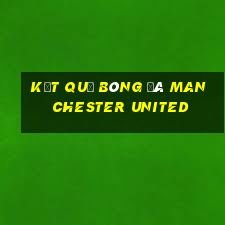 kết quả bóng đá manchester united