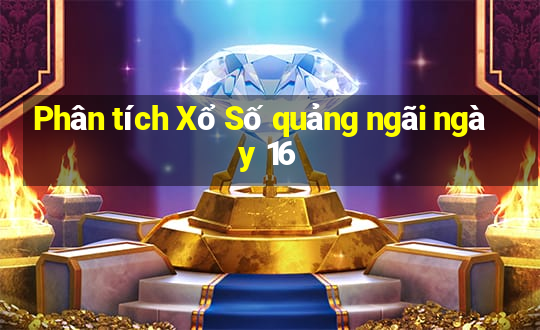 Phân tích Xổ Số quảng ngãi ngày 16