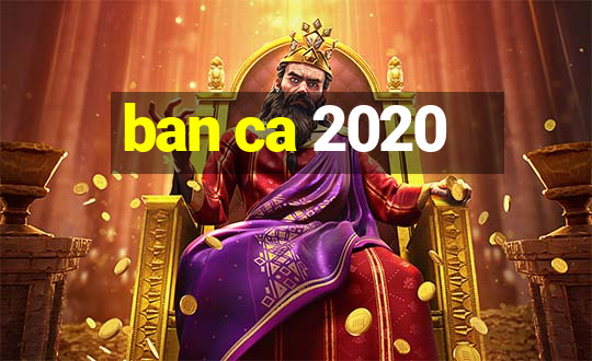 ban ca 2020