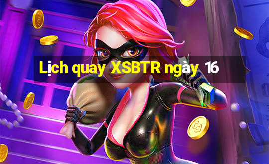 Lịch quay XSBTR ngày 16