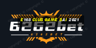 E168 Club Game Bài 2021